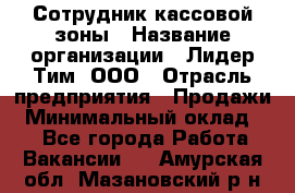 Сотрудник кассовой зоны › Название организации ­ Лидер Тим, ООО › Отрасль предприятия ­ Продажи › Минимальный оклад ­ 1 - Все города Работа » Вакансии   . Амурская обл.,Мазановский р-н